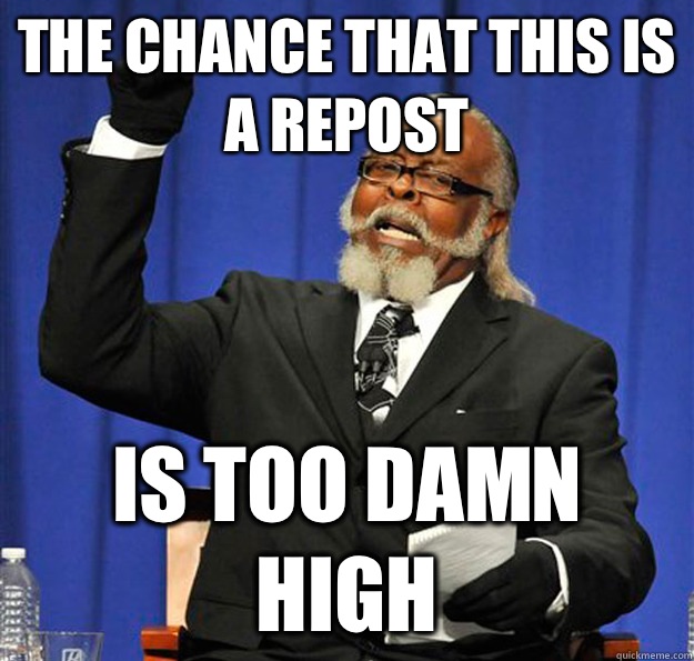 The chance that this is a repost Is too damn high - The chance that this is a repost Is too damn high  Jimmy McMillan