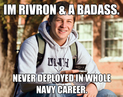 im rivron & a badass. never deployed in whole navy career.  College Freshman