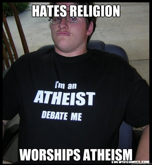 Hates religion worships atheism  Scumbag Atheist