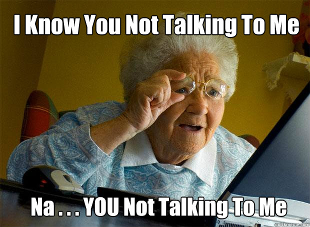 I Know You Not Talking To Me Na . . . YOU Not Talking To Me  Grandma finds the Internet