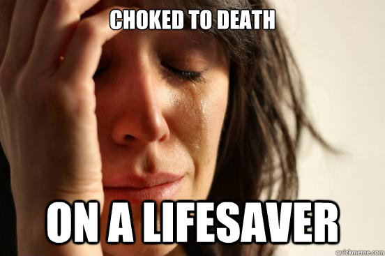 choked to death on a lifesaver  - choked to death on a lifesaver   First World Problems