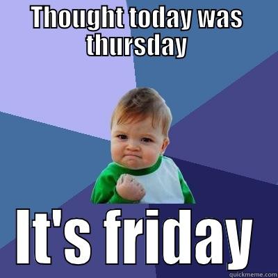 THOUGHT TODAY WAS THURSDAY IT'S FRIDAY Success Kid