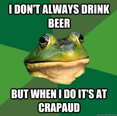 I don't always drink beer But when I do it's at Crapaud  Foul Bachelor Frog