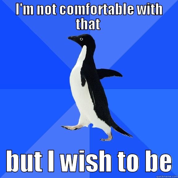  I'M NOT COMFORTABLE WITH THAT   BUT I WISH TO BE Socially Awkward Penguin