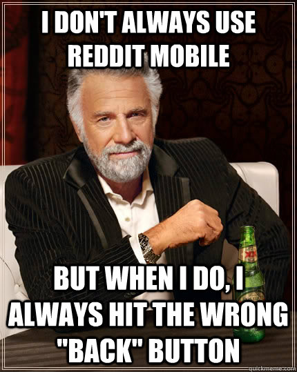 I don't always use reddit mobile but when i do, i always hit the wrong 