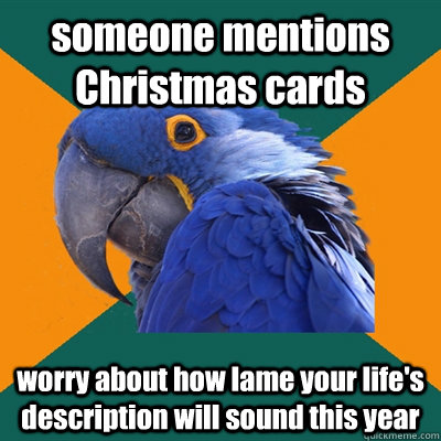 someone mentions Christmas cards worry about how lame your life's description will sound this year  Paranoid Parrot