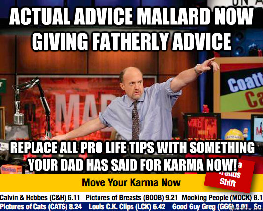 Actual advice mallard now giving fatherly advice Replace all pro life tips with something your dad has said for karma now!  move your karma now
