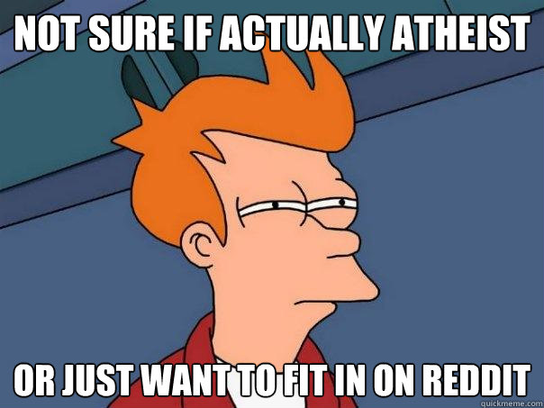 not sure if actually atheist or just want to fit in on reddit  Futurama Fry