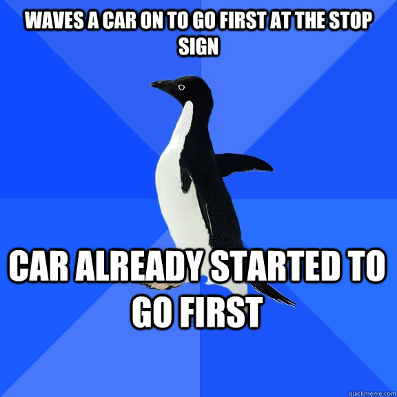 Waves a car on to go first at the stop sign car already started to go first    Socially Awkward Penguin