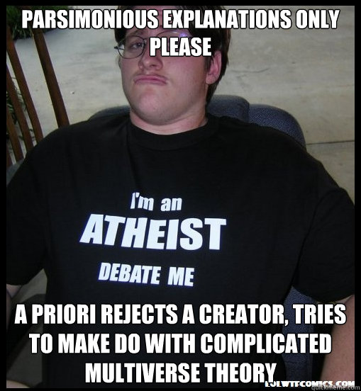 Parsimonious explanations only please a priori rejects a creator, tries to make do with complicated multiverse theory  Scumbag Atheist