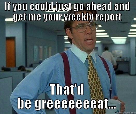 IF YOU COULD JUST GO AHEAD AND GET ME YOUR WEEKLY REPORT THAT'D BE GREEEEEEEAT... Office Space Lumbergh