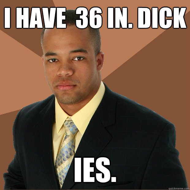 I have  36 in. dick ies.  Successful Black Man