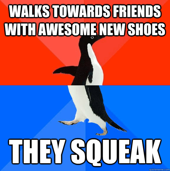 Walks towards friends with awesome new shoes They squeak  Awesome Awkward Penguin