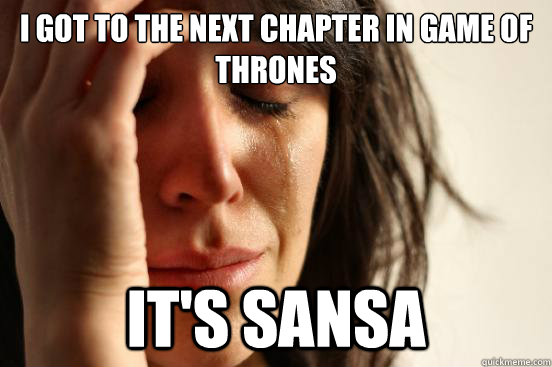 I got to the next chapter in Game of Thrones It's Sansa - I got to the next chapter in Game of Thrones It's Sansa  First World Problems