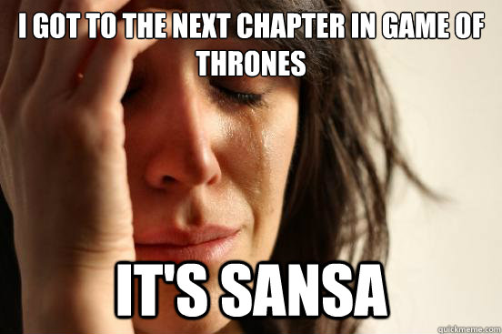 I got to the next chapter in Game of Thrones It's Sansa  First World Problems
