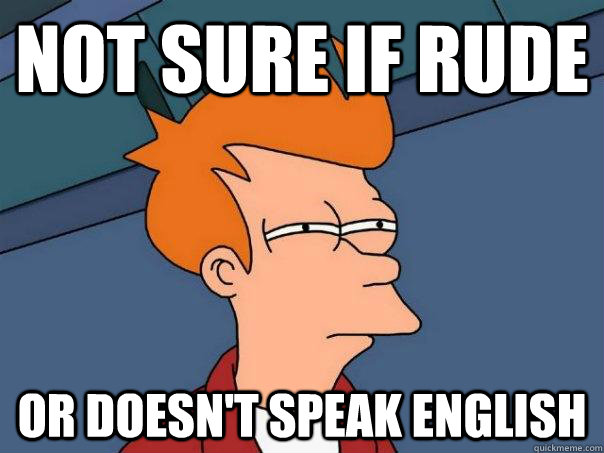 Not sure if rude or doesn't speak english  Futurama Fry