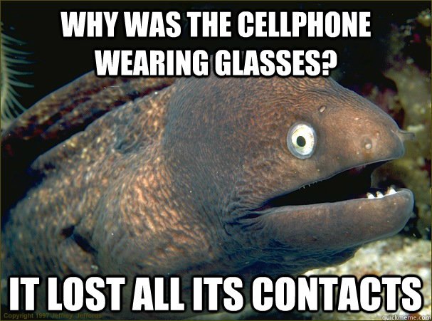 why was the cellphone wearing glasses? It lost all its contacts  Bad Joke Eel