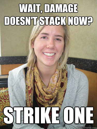 wait, damage doesn't stack now? strike one  ALYSSA BEREZNAK