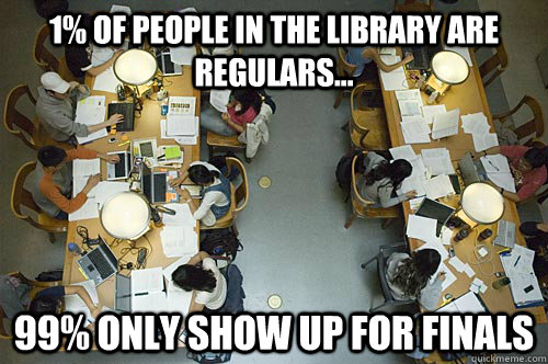 1% of people in the library are regulars... 99% only show up for finals - 1% of people in the library are regulars... 99% only show up for finals  library