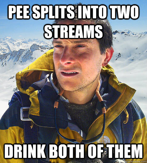 pee splits into two streams drink both of them  - pee splits into two streams drink both of them   BEAR GRILLS