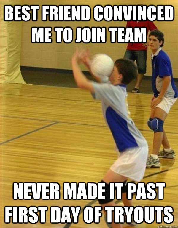 Best Friend convinced me to join team Never made it past first day of tryouts  