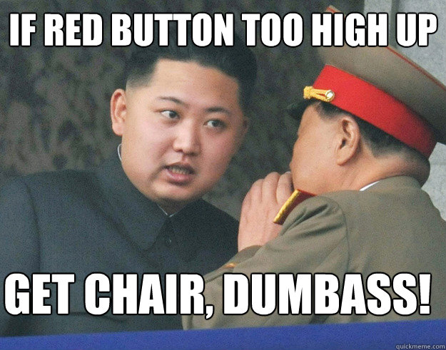 If red button too high up get chair, dumbass!  Hungry Kim Jong Un
