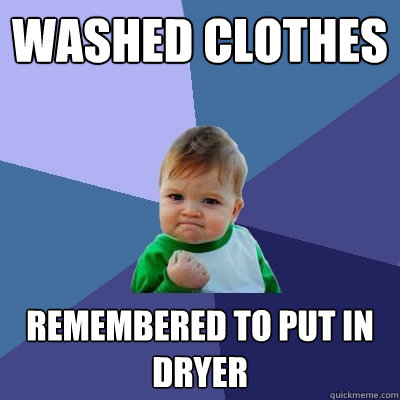 washed clothes remembered to put in dryer  Success Kid