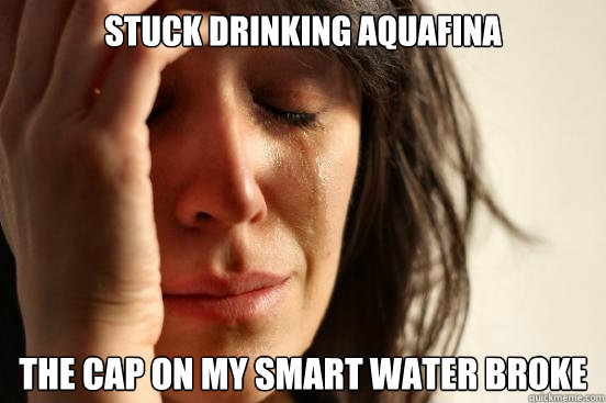 Stuck drinking aquafina the cap on my smart water broke - Stuck drinking aquafina the cap on my smart water broke  First World Problems
