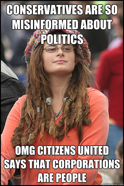 conservatives are so misinformed about politics omg citizens united says that corporations are people  College Liberal