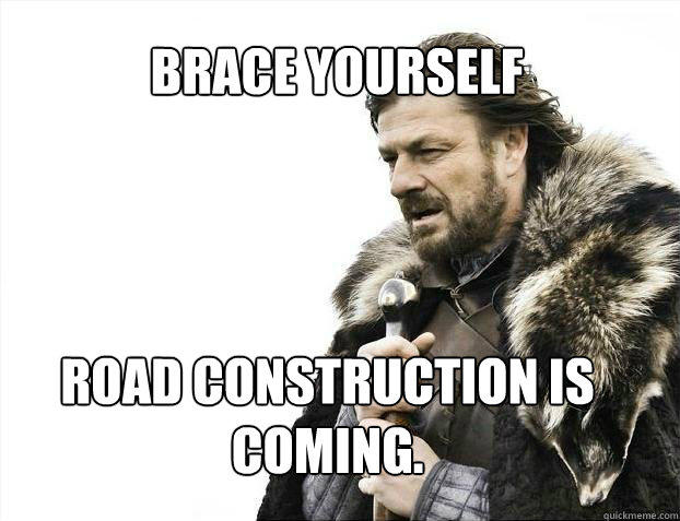 BRACE YOURSELF Road Construction is coming.  BRACE YOURSELF TIMELINE POSTS