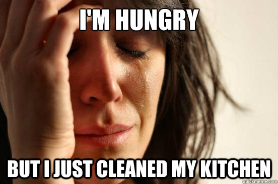 I'm Hungry But I just cleaned my kitchen  First World Problems