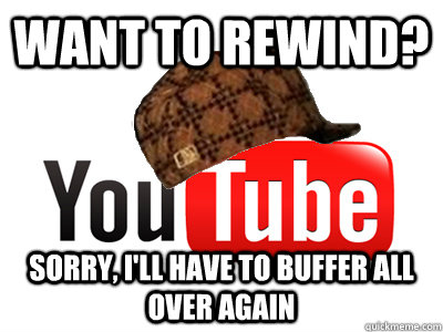 Want to rewind? Sorry, I'll have to buffer all over again - Want to rewind? Sorry, I'll have to buffer all over again  scumbag youtube movies