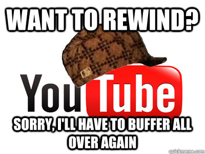 Want to rewind? Sorry, I'll have to buffer all over again  