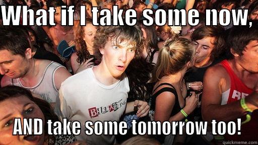 WHAT IF I TAKE SOME NOW,  AND TAKE SOME TOMORROW TOO! Sudden Clarity Clarence