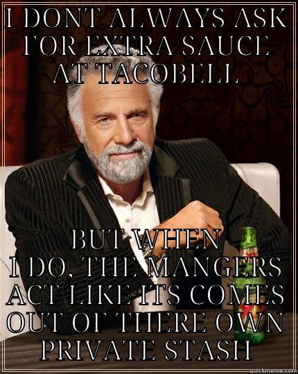 I DONT ALWAYS ASK FOR EXTRA SAUCE AT TACOBELL BUT WHEN I DO, THE MANGERS ACT LIKE ITS COMES OUT OF THERE OWN PRIVATE STASH The Most Interesting Man In The World
