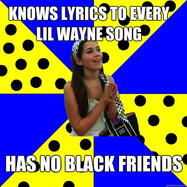 knows lyrics to every lil wayne song has no black friends - knows lyrics to every lil wayne song has no black friends  Sheltered Suburban Kid