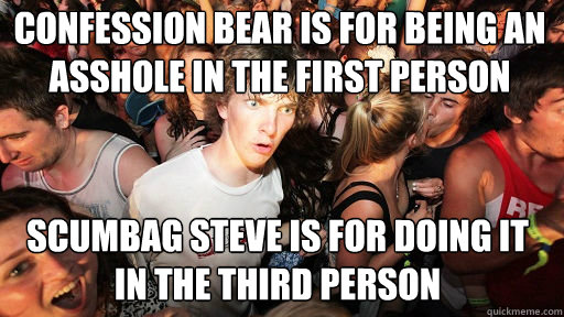 Confession bear is for being an asshole in the first person
 Scumbag steve is for doing it in the third person  Sudden Clarity Clarence