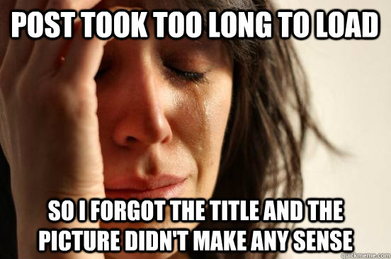 post took too long to load so i forgot the title and the picture didn't make any sense  First World Problems
