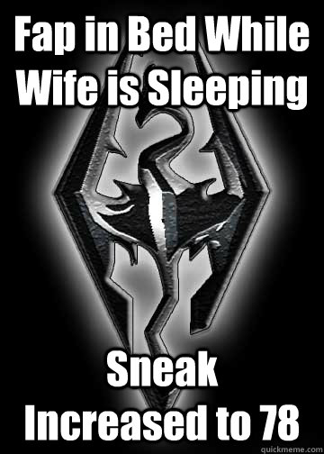 Fap in Bed While Wife is Sleeping Sneak Increased to 78 - Fap in Bed While Wife is Sleeping Sneak Increased to 78  Skyrims true meaning