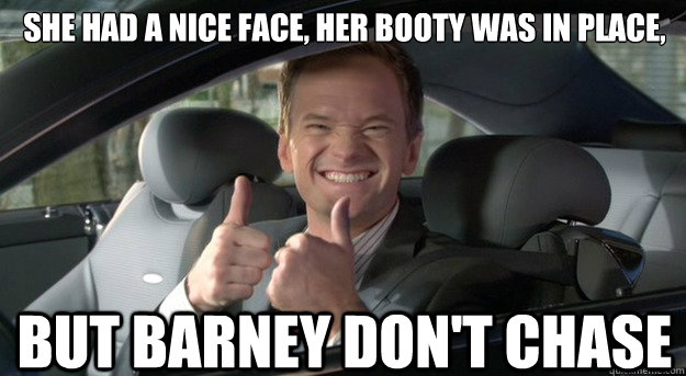 She had a nice face, her booty was in place, but Barney don\u0027t chase.