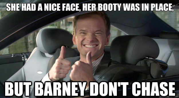 She had a nice face, her booty was in place, 

 but Barney don't chase  