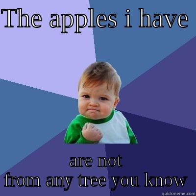 THE APPLES I HAVE  ARE NOT FROM ANY TREE YOU KNOW Success Kid