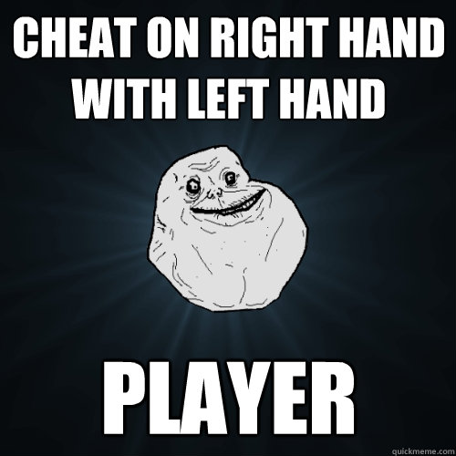 Cheat on right hand with left hand Player  Forever Alone