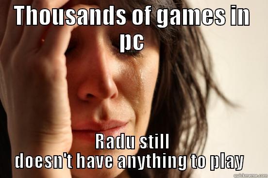THOUSANDS OF GAMES IN PC RADU STILL DOESN'T HAVE ANYTHING TO PLAY   First World Problems