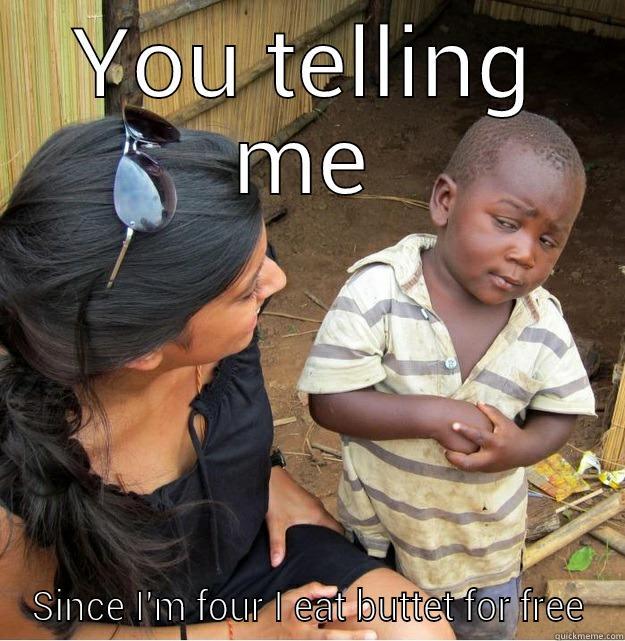 YOU TELLING ME SINCE I'M FOUR I EAT BUTTET FOR FREE Skeptical Third World Kid