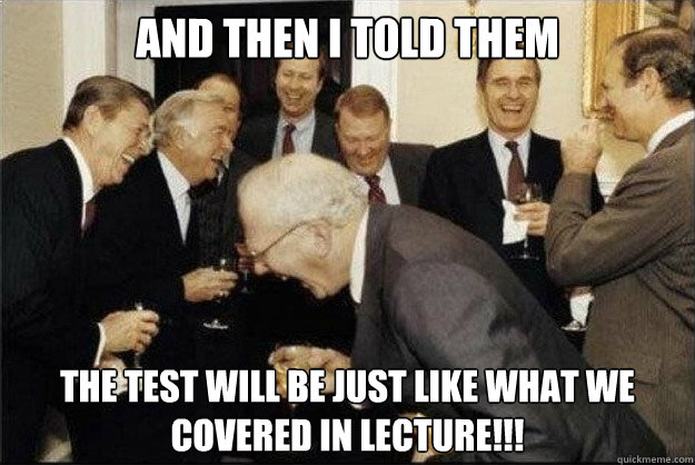 and then I told them The test will be just like what we covered in lecture!!! - and then I told them The test will be just like what we covered in lecture!!!  Rich Old Men