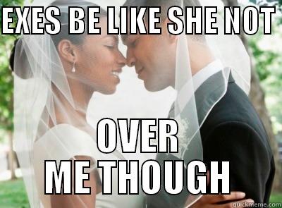 EXES BE LIKE SHE NOT  OVER ME THOUGH Misc
