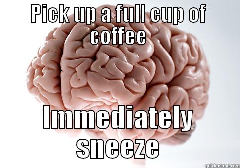 PICK UP A FULL CUP OF COFFEE IMMEDIATELY SNEEZE Scumbag Brain