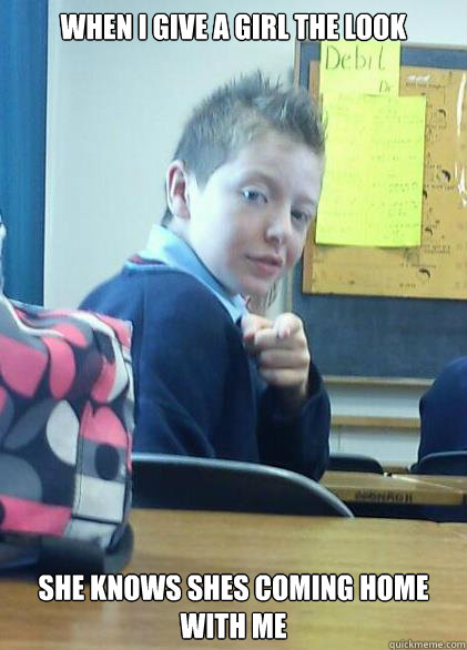 when i give a girl the look she knows shes coming home with me - when i give a girl the look she knows shes coming home with me  great look