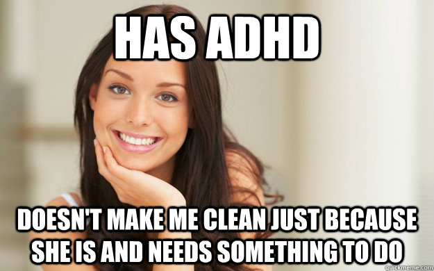 Has ADHD Doesn't make me clean just because she is and needs something to do - Has ADHD Doesn't make me clean just because she is and needs something to do  Good Girl Gina